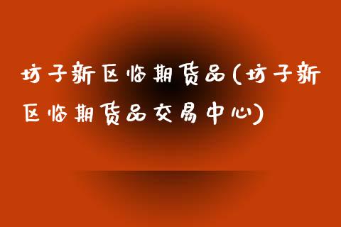 坊子新区临期货品(坊子新区临期货品交易中心)_https://www.zztgc.com_期货直播_第1张