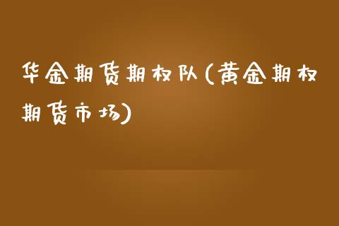 华金期货期权队(黄金期权期货市场)_https://www.zztgc.com_期货行情_第1张