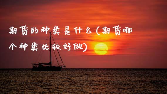 期货的种类是什么(期货哪个种类比较好做)_https://www.zztgc.com_期货开户_第1张