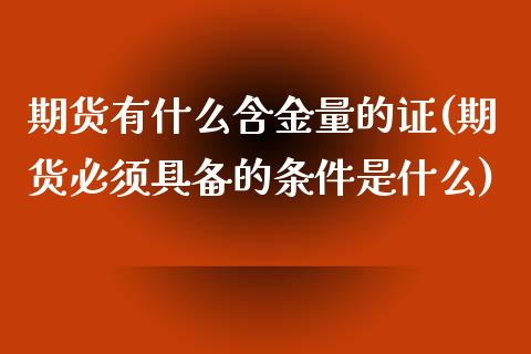 期货有什么含金量的证(期货必须具备的条件是什么)_https://www.zztgc.com_期货直播_第1张