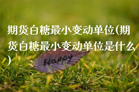 期货白糖最小变动单位(期货白糖最小变动单位是什么)_https://www.zztgc.com_原油期货_第1张