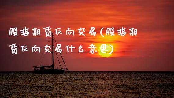 股指期货反向交易(股指期货反向交易什么意思)_https://www.zztgc.com_黄金期货_第1张