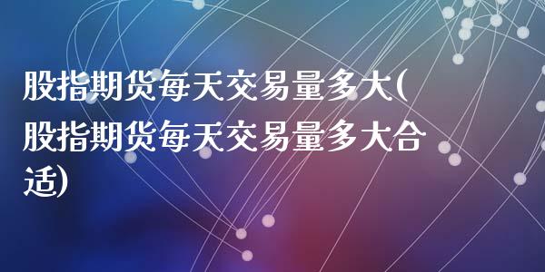 股指期货每天交易量多大(股指期货每天交易量多大合适)_https://www.zztgc.com_期货直播_第1张