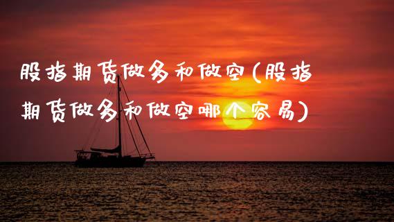 股指期货做多和做空(股指期货做多和做空哪个容易)_https://www.zztgc.com_期货直播_第1张