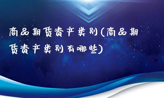 商品期货资产类别(商品期货资产类别有哪些)_https://www.zztgc.com_期货入门_第1张