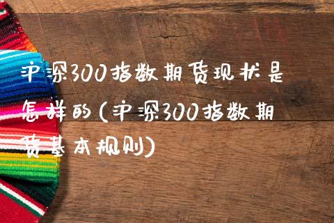 沪深300指数期货现状是怎样的(沪深300指数期货基本规则)_期货行情_第1张_珍投期货网 沪深300指数期货现状是怎样的(沪深300指数期货基本规则)_https://www.zztgc.com_期货行情_第1张