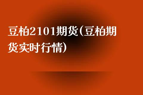 豆柏2101期货(豆柏期货实时行情)_https://www.zztgc.com_原油期货_第1张