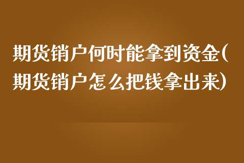 期货销户何时能拿到资金(期货销户怎么把钱拿出来)_https://www.zztgc.com_黄金期货_第1张