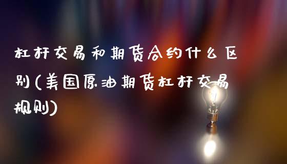 杠杆交易和期货合约什么区别(美国原油期货杠杆交易规则)_https://www.zztgc.com_期货开户_第1张