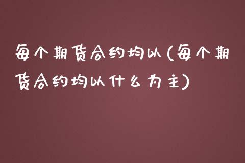 每个期货合约均以(每个期货合约均以什么为主)_https://www.zztgc.com_黄金期货_第1张