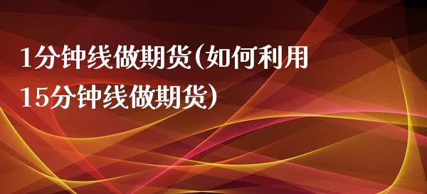 1分钟线做期货(如何利用15分钟线做期货)_https://www.zztgc.com_期货行情_第1张