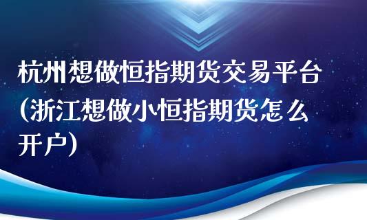杭州想做恒指期货交易平台(浙江想做小恒指期货怎么开户)_https://www.zztgc.com_期货入门_第1张