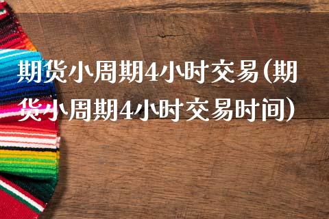 期货小周期4小时交易(期货小周期4小时交易时间)_https://www.zztgc.com_黄金期货_第1张