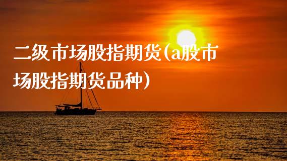 二级市场股指期货(a股市场股指期货品种)_https://www.zztgc.com_期货直播_第1张
