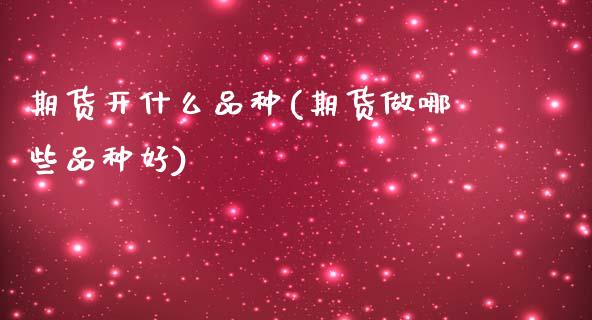 期货开什么品种(期货做哪些品种好)_https://www.zztgc.com_期货直播_第1张