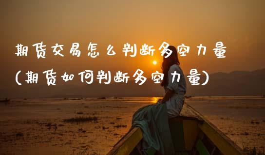 期货交易怎么判断多空力量(期货如何判断多空力量)_https://www.zztgc.com_期货直播_第1张