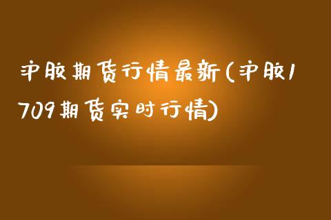 沪胶期货行情最新(沪胶1709期货实时行情)_https://www.zztgc.com_期货行情_第1张