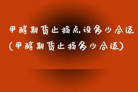 甲醇期货止损点设多少合适(甲醇期货止损多少合适)_https://www.zztgc.com_期货行情_第1张
