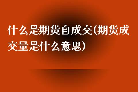 什么是期货自成交(期货成交量是什么意思)_https://www.zztgc.com_期货入门_第1张