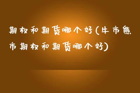 期权和期货哪个好(牛市熊市期权和期货哪个好)_https://www.zztgc.com_黄金期货_第1张