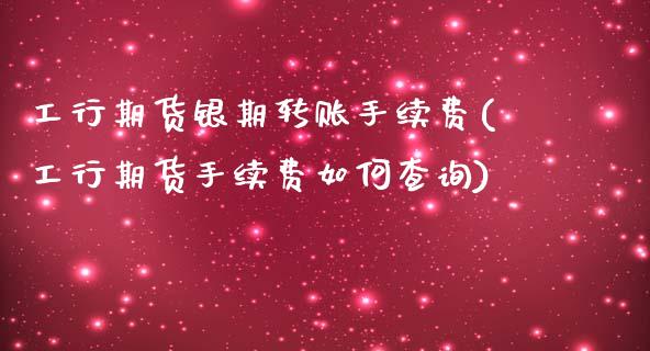 工行期货银期转账手续费(工行期货手续费如何查询)_https://www.zztgc.com_黄金期货_第1张