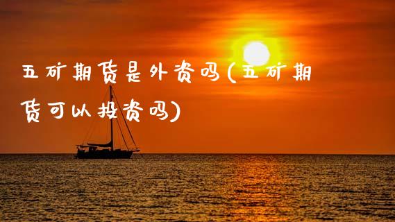 五矿期货是外资吗(五矿期货可以投资吗)_https://www.zztgc.com_期货行情_第1张