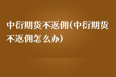 中衍期货不返佣(中衍期货不返佣怎么办)_https://www.zztgc.com_期货开户_第1张