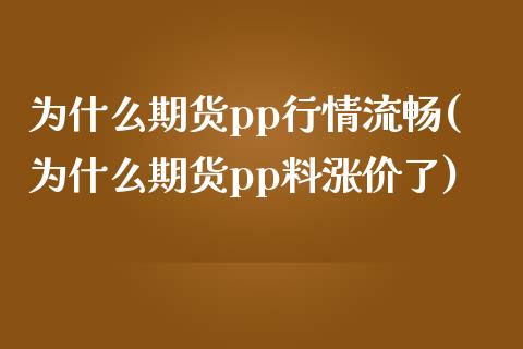 为什么期货pp行情流畅(为什么期货pp料涨价了)_https://www.zztgc.com_黄金期货_第1张