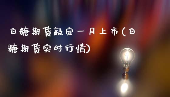 白糖期货敲定一月上市(白糖期货实时行情)_https://www.zztgc.com_期货直播_第1张