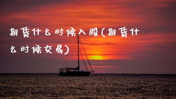 期货什么时候入股(期货什么时候交易)_https://www.zztgc.com_黄金期货_第1张