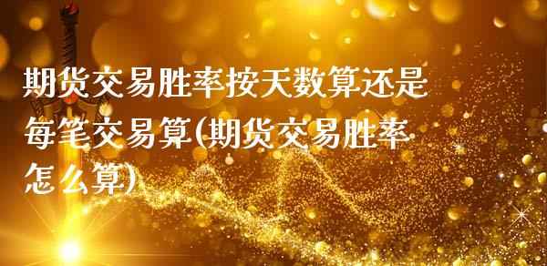 期货交易胜率按天数算还是每笔交易算(期货交易胜率怎么算)_https://www.zztgc.com_期货开户_第1张