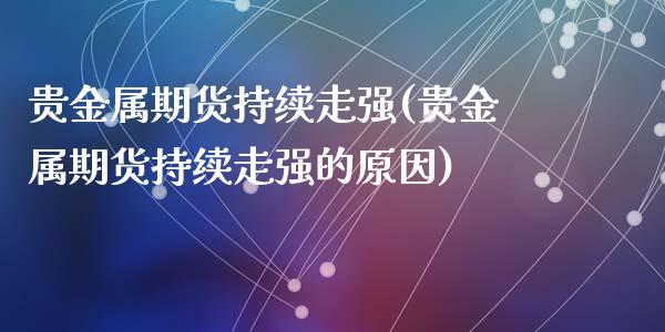 贵金属期货持续走强(贵金属期货持续走强的原因)_https://www.zztgc.com_原油期货_第1张