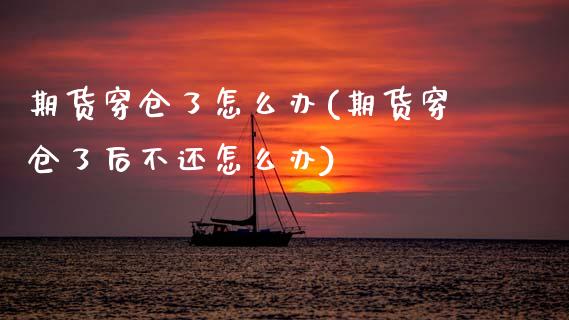 期货穿仓了怎么办(期货穿仓了后不还怎么办)_https://www.zztgc.com_期货行情_第1张