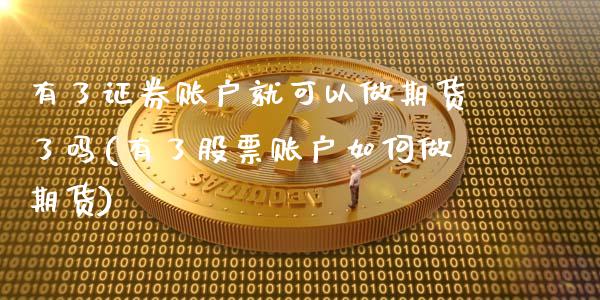 有了证券账户就可以做期货了吗(有了股票账户如何做期货)_https://www.zztgc.com_原油期货_第1张