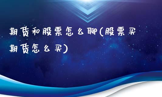 期货和股票怎么聊(股票买期货怎么买)_https://www.zztgc.com_期货直播_第1张