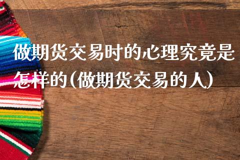 做期货交易时的心理究竟是怎样的(做期货交易的人)_https://www.zztgc.com_黄金期货_第1张