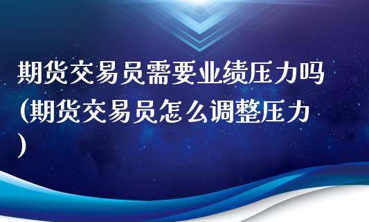 期货交易员需要业绩压力吗(期货交易员怎么调整压力)_https://www.zztgc.com_原油期货_第1张