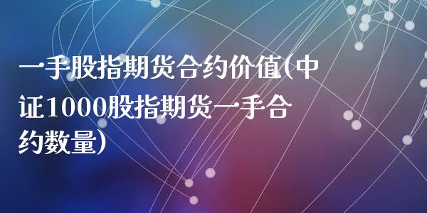 一手股指期货合约价值(中证1000股指期货一手合约数量)_https://www.zztgc.com_期货入门_第1张