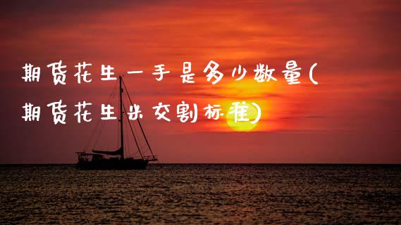 期货花生一手是多少数量(期货花生米交割标准)_https://www.zztgc.com_黄金期货_第1张