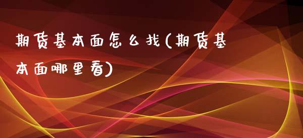 期货基本面怎么找(期货基本面哪里看)_https://www.zztgc.com_期货直播_第1张