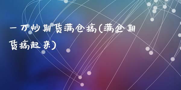 一万炒期货满仓搞(满仓期货搞起来)_https://www.zztgc.com_期货直播_第1张