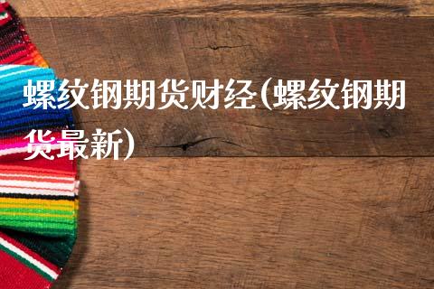 螺纹钢期货财经(螺纹钢期货最新)_https://www.zztgc.com_期货入门_第1张