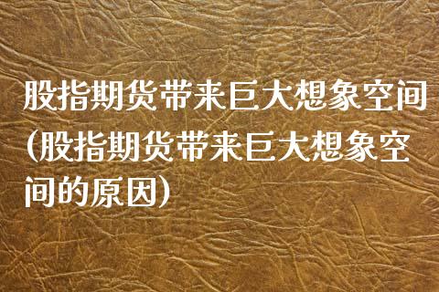 股指期货带来巨大想象空间(股指期货带来巨大想象空间的原因)_https://www.zztgc.com_期货直播_第1张