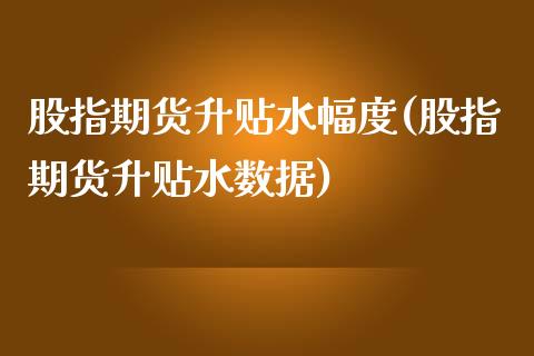 股指期货升贴水幅度(股指期货升贴水数据)_https://www.zztgc.com_黄金期货_第1张