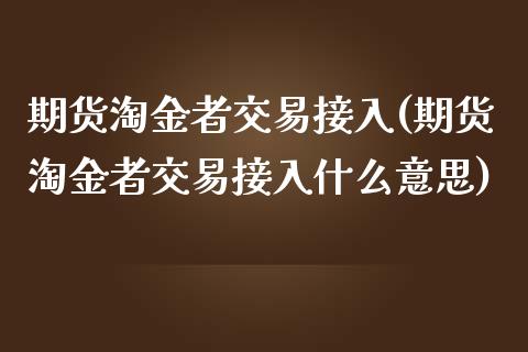 期货淘金者交易接入(期货淘金者交易接入什么意思)_https://www.zztgc.com_期货开户_第1张