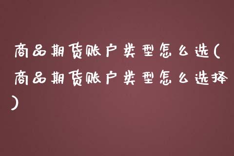 商品期货账户类型怎么选(商品期货账户类型怎么选择)_https://www.zztgc.com_期货入门_第1张