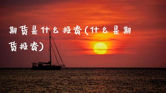期货是什么投资(什么是期货投资)_https://www.zztgc.com_期货入门_第1张