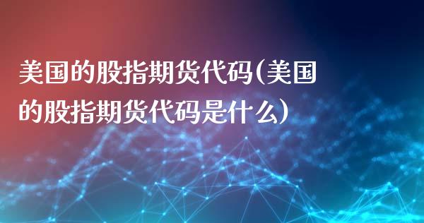 美国的股指期货代码(美国的股指期货代码是什么)_https://www.zztgc.com_期货直播_第1张
