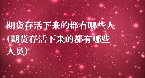 期货存活下来的都有哪些人(期货存活下来的都有哪些人员)_https://www.zztgc.com_期货入门_第1张