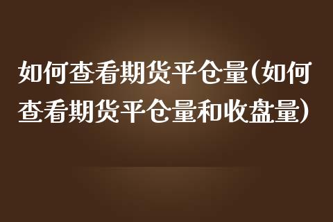 如何查看期货平仓量(如何查看期货平仓量和收盘量)_https://www.zztgc.com_期货直播_第1张